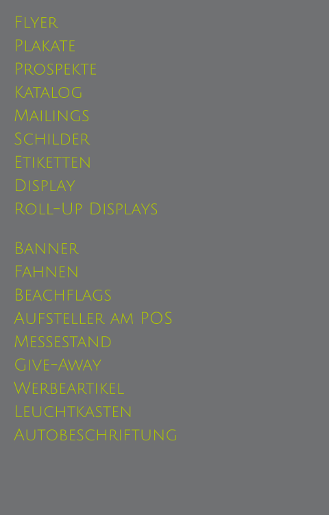 Flyer Plakate Prospekte Katalog Mailings Schilder Etiketten Display  Roll-Up Displays   Banner Fahnen Beachflags Aufsteller am POS Messestand Give-Away  Werbeartikel Leuchtkasten Autobeschriftung