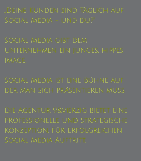 „Deine Kunden sind Täglich auf Social Media - und du?“  Social Media gibt dem Unternehmen ein junges, hippes Image.  Social Media ist eine Bühne auf der man sich präsentieren muss.  Die Agentur 9&vierzig bietet Eine Professionelle und strategische Konzeption, Für Erfolgreichen  Social Media Auftritt.