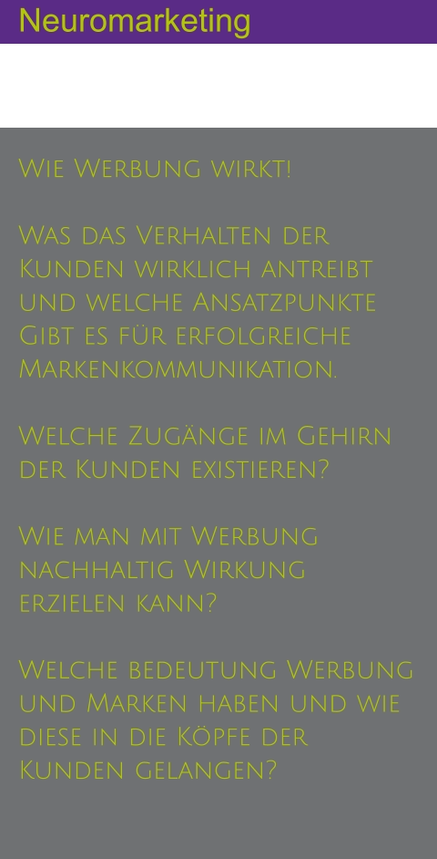 Neuromarketing Wie Werbung wirkt!  Was das Verhalten der Kunden wirklich antreibt und welche Ansatzpunkte Gibt es für erfolgreiche Markenkommunikation.  Welche Zugänge im Gehirn der Kunden existieren?  Wie man mit Werbung nachhaltig Wirkung erzielen kann?  Welche bedeutung Werbung und Marken haben und wie diese in die Köpfe der Kunden gelangen?